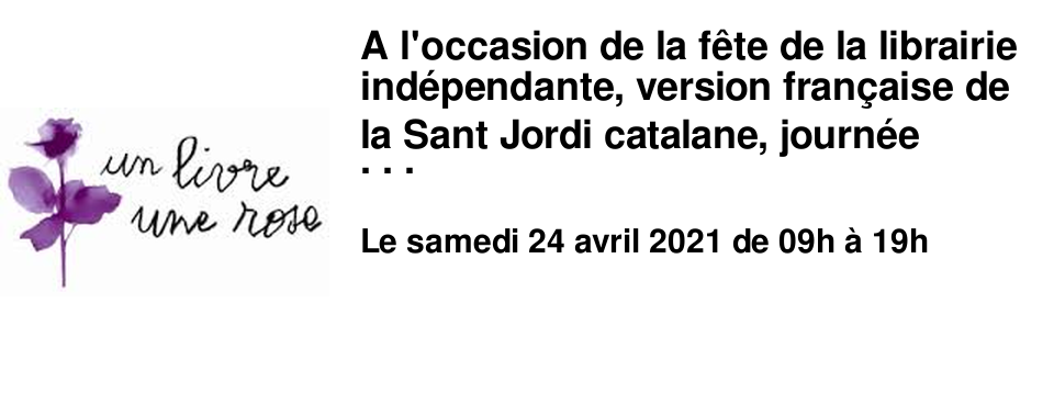 A l'occasion de la f�te de la librairie ind�pendante, version fran�aise de la Sant Jordi catalane, journ�e mondiale du livre et du droit d'auteur, � tout lecteur achetant un livre, nous aurons le plaisir d'offrir une rose. 